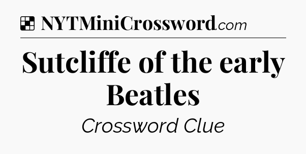 Solution: Sutcliffe of the early Beatles - NYT Crossword