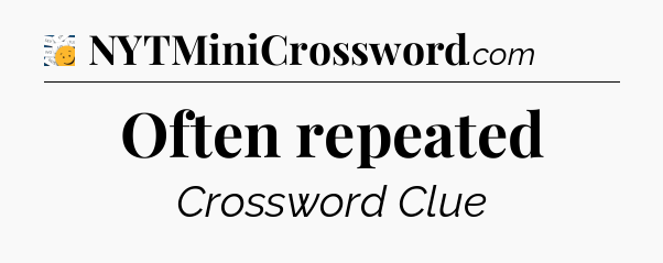 Often repeated - 7 Little Words