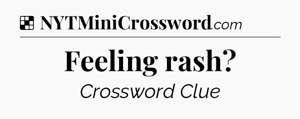 Solution: Feeling rash - NYT Crossword