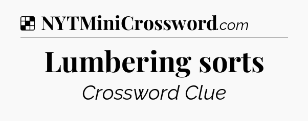 Solution: Lumbering sorts - NYT Crossword