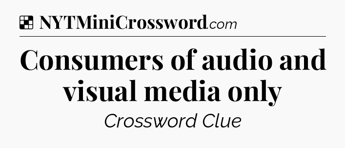 Solution: Consumers of audio and visual media only - NYT Crossword