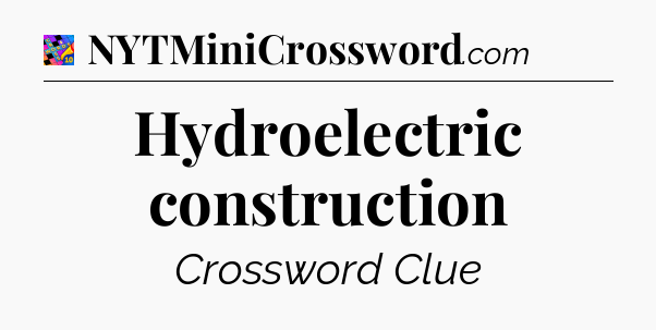 Hydroelectric construction Crossword Clue