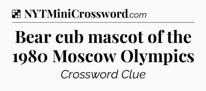 Solution: Bear cub mascot of the 1980 Moscow Olympics - NYT Crossword