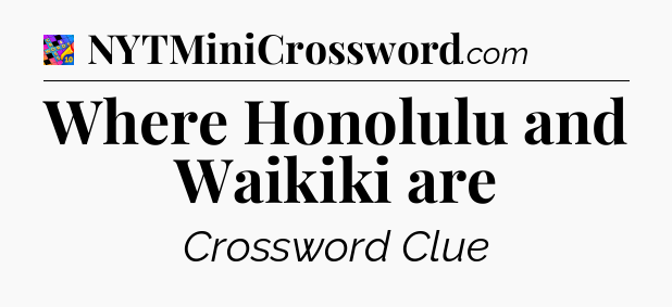 Where Honolulu and Waikiki are Crossword Clue