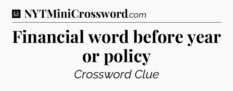 Financial word before year or policy - LA Times Crossword