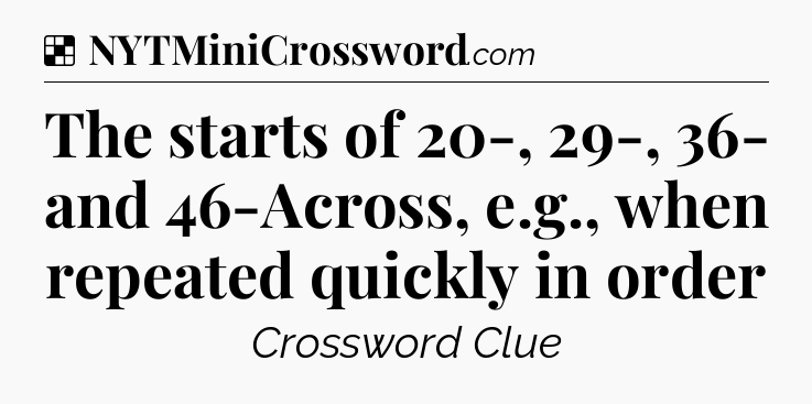 Solution: The starts of 20-, 29-, 36- and 46-Across, e.g., when repeated quickly in order - NYT Crossword