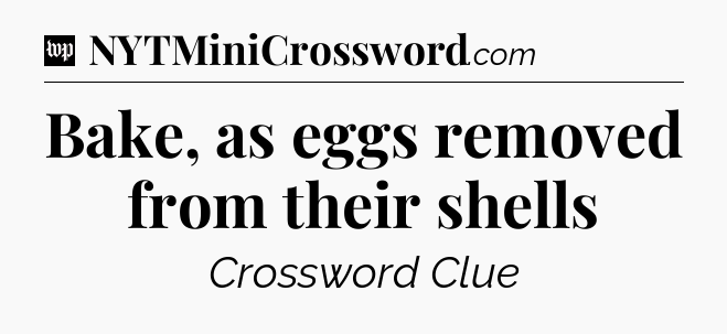 Bake, as eggs removed from their shells Crossword Clue