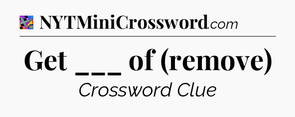 Get ___ of (remove) Crossword Clue