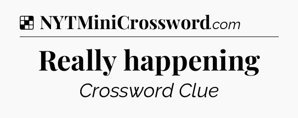 Solution: Really happening - NYT Crossword