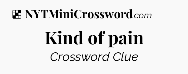 Solution: Kind of pain - NYT Crossword