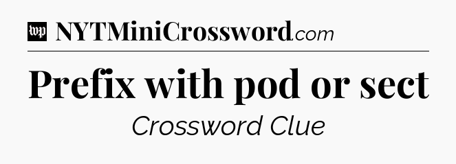 Prefix with pod or sect Crossword Clue