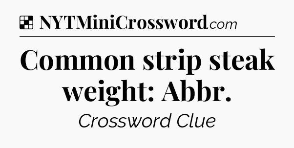 Solution: Common strip steak weight: Abbr - NYT Crossword