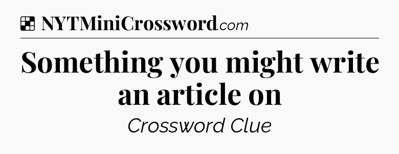 Solution: Something you might write an article on - NYT Crossword