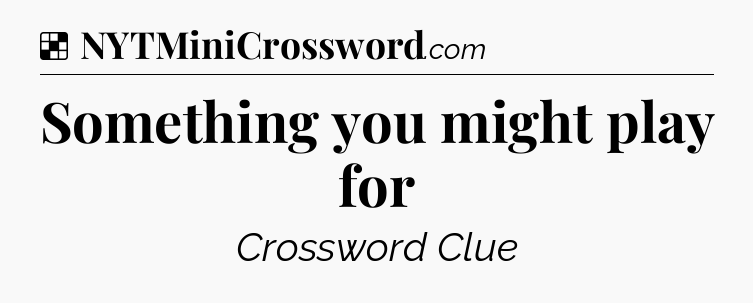 Solution: Something you might play for - NYT Crossword
