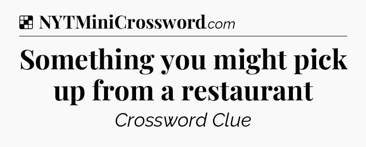 Solution: Something you might pick up from a restaurant - NYT Crossword