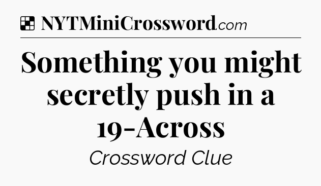 Solution: Something you might secretly push in a 19-Across - NYT Crossword