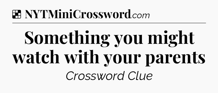 Solution: Something you might watch with your parents - NYT Crossword