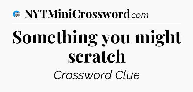 Something you might scratch Crossword Clue