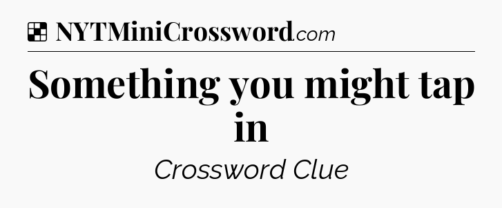 Solution: Something you might tap in - NYT Crossword