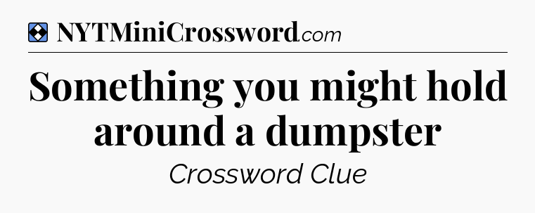 Solution: Something you might hold around a dumpster - NYT Mini Crossword