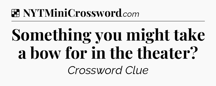 Solution: Something you might take a bow for in the theater - NYT Crossword