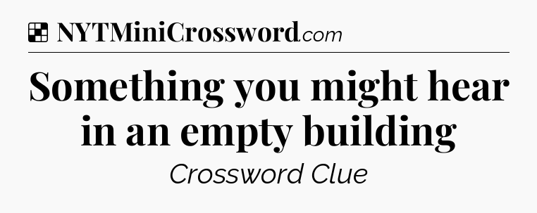 Solution: Something you might hear in an empty building - NYT Crossword