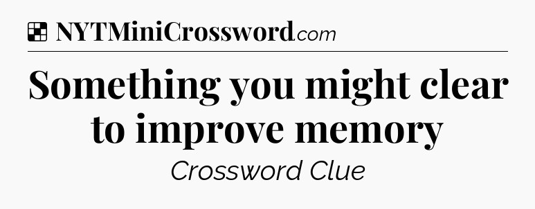 Solution: Something you might clear to improve memory - NYT Crossword