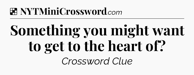 Solution: Something you might want to get to the heart of - NYT Crossword