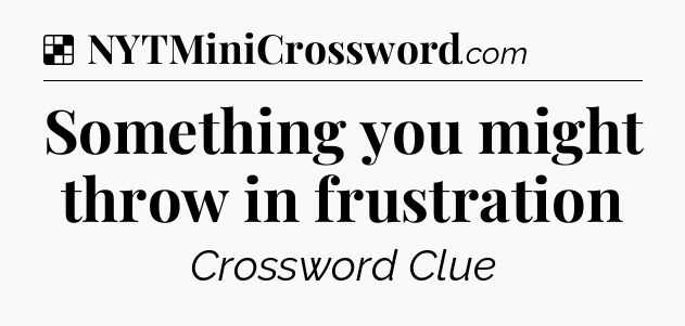 Solution: Something you might throw in frustration - NYT Crossword