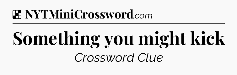 Solution: Something you might kick - NYT Crossword