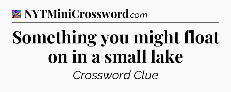 Something you might float on in a small lake Crossword Clue