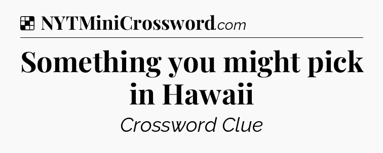 Solution: Something you might pick in Hawaii - NYT Crossword