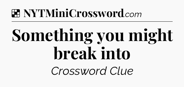 Solution: Something you might break into - NYT Crossword