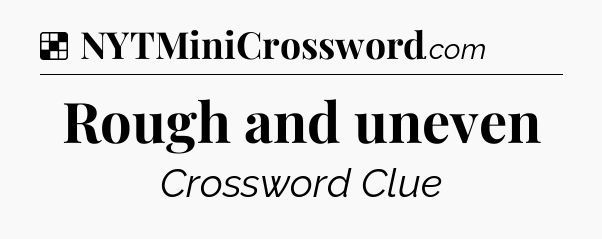Solution: Rough and uneven - NYT Crossword