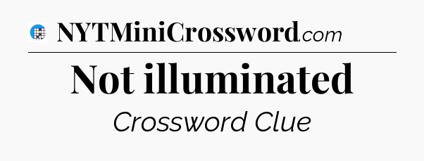 Not illuminated Crossword Clue