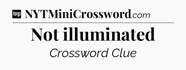 Not illuminated Crossword Clue