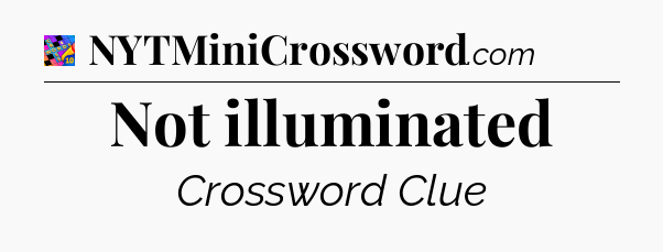Not illuminated Crossword Clue