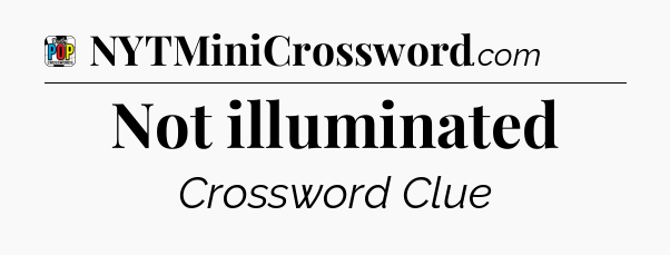 Not illuminated Crossword Clue