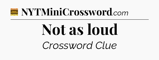 Not as loud - Eugene Sheffer Crossword