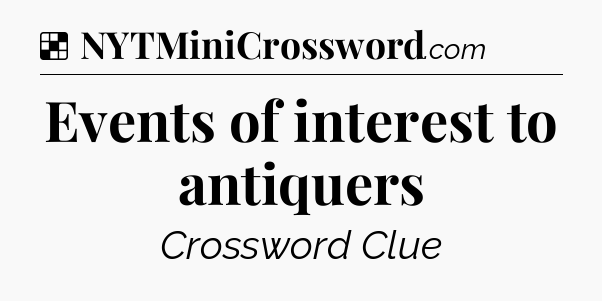 Solution: Events of interest to antiquers - NYT Crossword