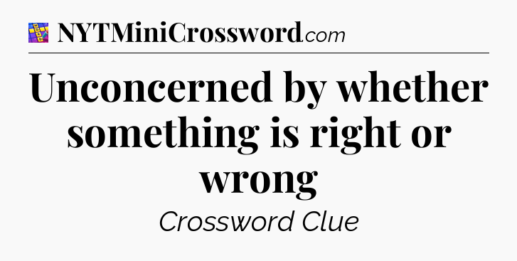 Unconcerned by whether something is right or wrong Codycross
