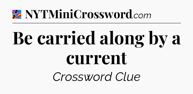 Be carried along by a current Crossword Clue