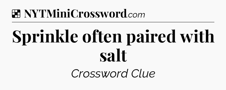 Solution: Sprinkle often paired with salt - NYT Crossword