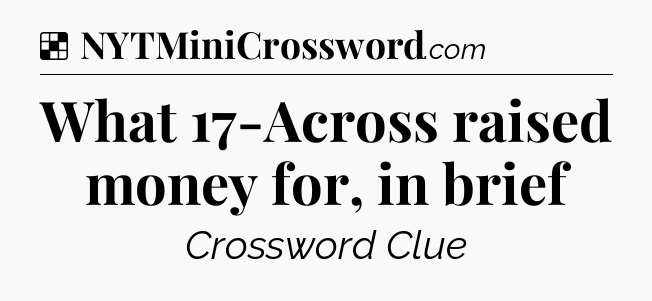 Solution: What 17-Across raised money for, in brief - NYT Crossword