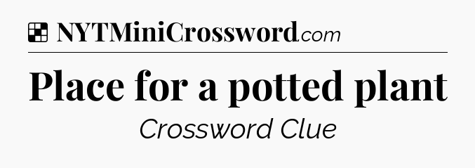 Solution: Place for a potted plant - NYT Crossword