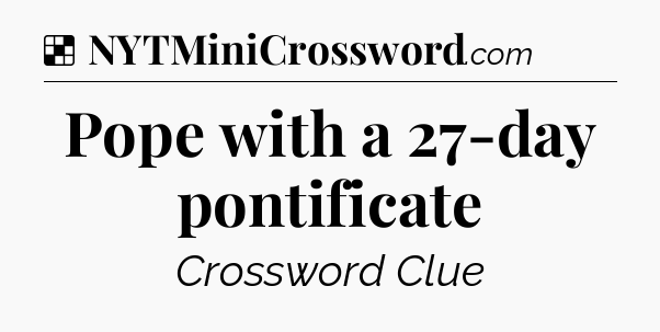 Solution: Pope with a 27-day pontificate - NYT Crossword