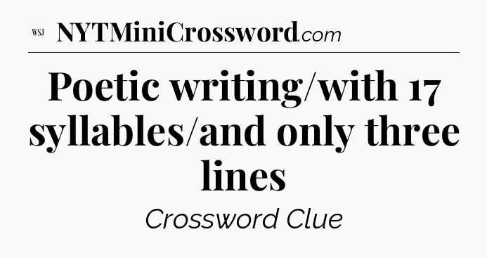 Poetic writing/with 17 syllables/and only three lines - WSJ Crossword