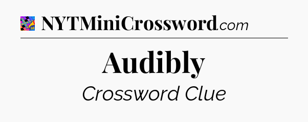 Audibly Crossword Clue