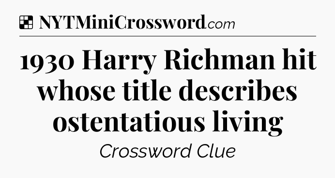 Solution: 1930 Harry Richman hit whose title describes ostentatious living - NYT Crossword