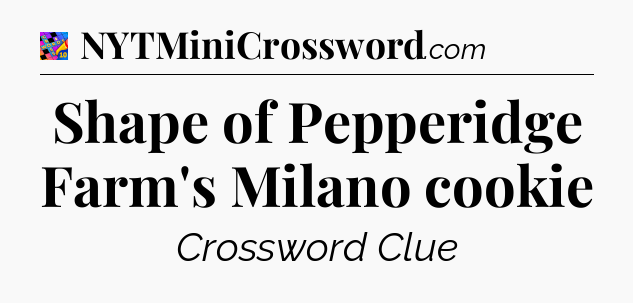 Shape of Pepperidge Farm's Milano cookie Crossword Clue
